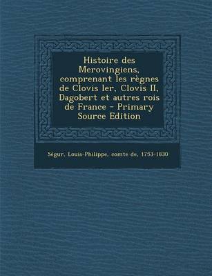 Book cover for Histoire des Merovingiens, comprenant les règnes de Clovis ler, Clovis II, Dagobert et autres rois de France - Primary Source Edition