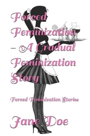 Cover of Forced Feminization - A Gradual Feminization Story