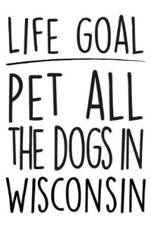 Cover of Life Goals Pet All the Dogs in Wisconsin