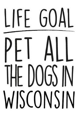 Book cover for Life Goals Pet All the Dogs in Wisconsin
