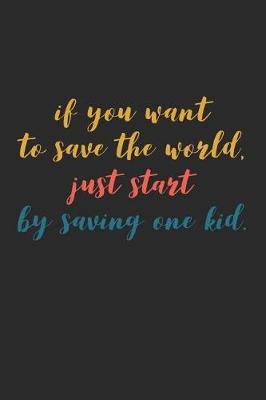 Book cover for If You Want to Save the World Just Start By Saving One Kid