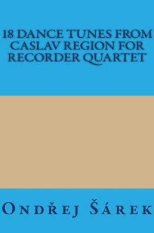 Cover of 18 Dance Tunes from Caslav Region for Recorder Quartet