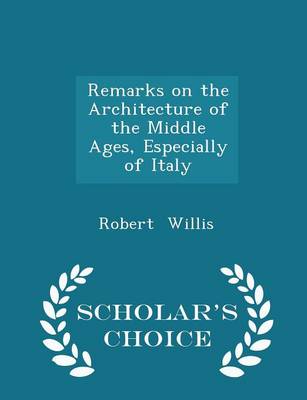 Book cover for Remarks on the Architecture of the Middle Ages, Especially of Italy - Scholar's Choice Edition