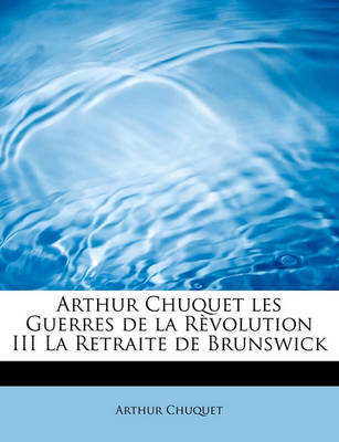 Book cover for Arthur Chuquet Les Guerres de La Revolution III La Retraite de Brunswick