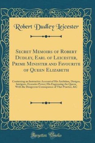 Cover of Secret Memoirs of Robert Dudley, Earl of Leicester, Prime Minister and Favourite of Queen Elizabeth