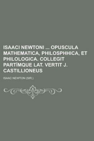 Cover of Isaaci Newtoni Opuscula Mathematica, Philosphhica, Et Philologica. Collegit Partimque Lat. Vertit J. Castillioneus