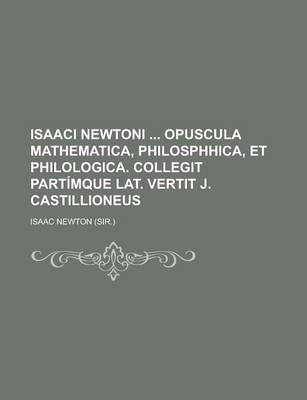 Book cover for Isaaci Newtoni Opuscula Mathematica, Philosphhica, Et Philologica. Collegit Partimque Lat. Vertit J. Castillioneus