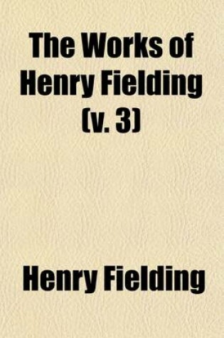 Cover of The Works of Henry Fielding (Volume 3); Plays.-V.5. Joseph Andrews.-V.6. Tom Jones, PT. 1.-V.7. Tom Jones, PT.2.-V.8. Miscellanies Amelia, PT.1.-V.9. Miscellanies Amelia, PT.2.-V.10. Covent-Garden Journal. Voyage to Losbon, Etc.-V.11. Poems. with an Essay on H