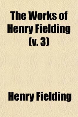 Book cover for The Works of Henry Fielding (Volume 3); Plays.-V.5. Joseph Andrews.-V.6. Tom Jones, PT. 1.-V.7. Tom Jones, PT.2.-V.8. Miscellanies Amelia, PT.1.-V.9. Miscellanies Amelia, PT.2.-V.10. Covent-Garden Journal. Voyage to Losbon, Etc.-V.11. Poems. with an Essay on H
