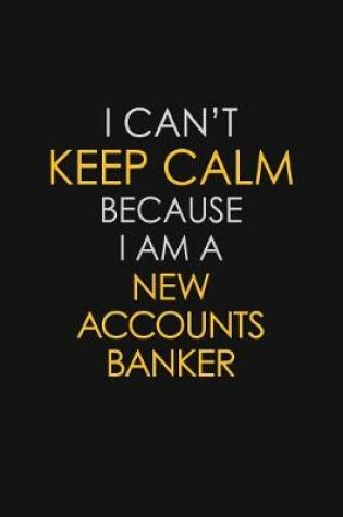 Cover of I Can't Keep Calm Because I Am A New Accounts Banker