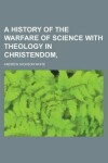 Book cover for A History of the Warfare of Science with Theology in Christendom,