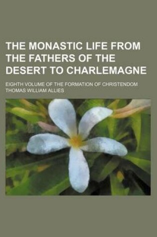 Cover of The Monastic Life from the Fathers of the Desert to Charlemagne; Eighth Volume of the Formation of Christendom