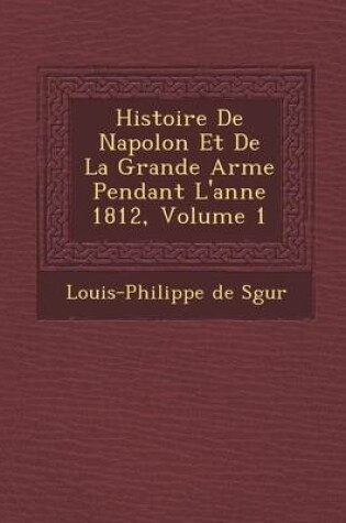 Cover of Histoire de Napol on Et de La Grande Arm E Pendant L'Ann E 1812, Volume 1