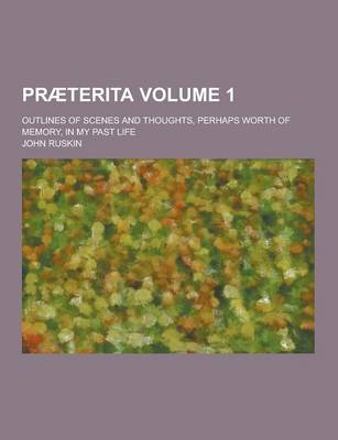 Book cover for Praeterita; Outlines of Scenes and Thoughts, Perhaps Worth of Memory, in My Past Life Volume 1