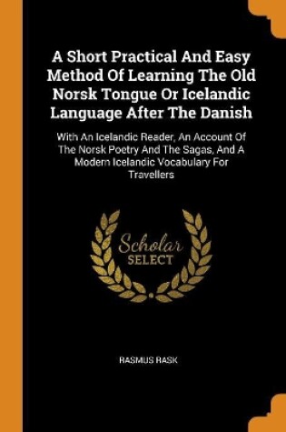 Cover of A Short Practical and Easy Method of Learning the Old Norsk Tongue or Icelandic Language After the Danish