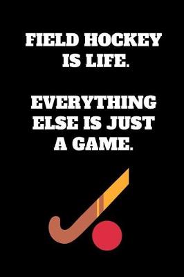 Book cover for Field Hockey Is Life. Everything Else Is Just A Game.