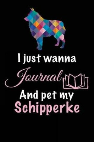 Cover of I Just Wanna Journal And Pet My Schipperke