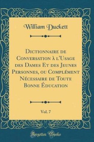 Cover of Dictionnaire de Conversation À l'Usage Des Dames Et Des Jeunes Personnes, Ou Complément Nécessaire de Toute Bonne Éducation, Vol. 7 (Classic Reprint)