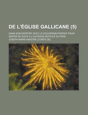 Book cover for de L'Eglise Gallicane (5); Dans Son Rapport Avec Le Souverain Pontife Pour Servir de Suite A L'Ouvrage Intitule Du Pape