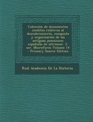 Book cover for Coleccion de Documentos Ineditos Relativos Al Descubrimiento, Conquista y Organizacion de Las Antiguas Posesiones Espanolas de Ultramar. 2. Ser. Micro