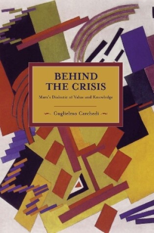 Cover of Behind The Crisis: Marx's Dialectic Of Value And Knowledge