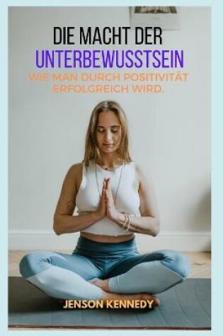 Cover of Wie man durch Positivität erfolgreich wird. Die Macht der Unterbewusstsein