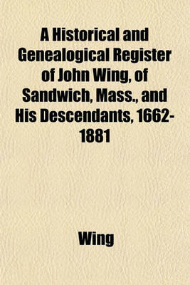 Book cover for A Historical and Genealogical Register of John Wing, of Sandwich, Mass., and His Descendants, 1662-1881