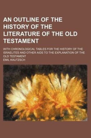 Cover of An Outline of the History of the Literature of the Old Testament; With Chronological Tables for the History of the Israelites and Other AIDS to the Explanation of the Old Testament