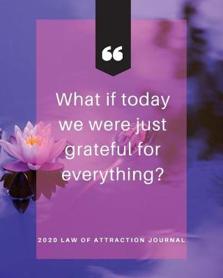 Book cover for What If Today We Were Just Grateful For Everything - 2020 Law Of Attraction Journal