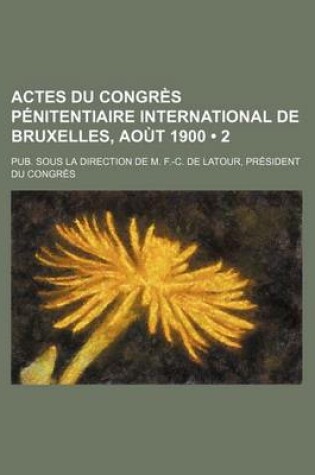 Cover of Actes Du Congres Penitentiaire International de Bruxelles, Aout 1900 (2); Pub. Sous La Direction de M. F.-C. de LaTour, President Du Congres