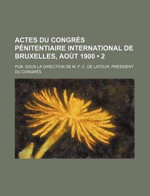 Book cover for Actes Du Congres Penitentiaire International de Bruxelles, Aout 1900 (2); Pub. Sous La Direction de M. F.-C. de LaTour, President Du Congres