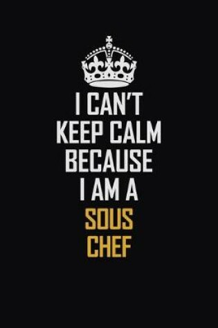 Cover of I Can't Keep Calm Because I Am A Sous Chef