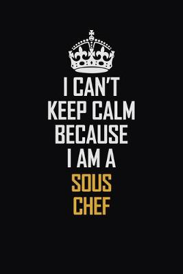 Book cover for I Can't Keep Calm Because I Am A Sous Chef