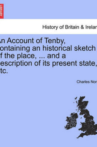 Cover of An Account of Tenby, Containing an Historical Sketch of the Place, ... and a Description of Its Present State, Etc.