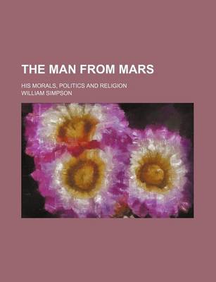 Book cover for The Man from Mars; His Morals, Politics and Religion