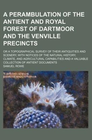 Cover of A Perambulation of the Antient and Royal Forest of Dartmoor and the Venville Precincts; Or a Topographical Survey of Their Antiquities and Scenery, with Notices of the Natural History, Climate, and Agricultural Capabilities and a Valuable Collection of Antie