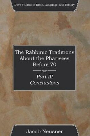 Cover of The Rabbinic Traditions About the Pharisees Before 70, Part III