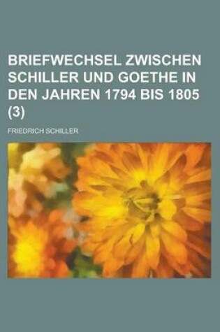 Cover of Briefwechsel Zwischen Schiller Und Goethe in Den Jahren 1794 Bis 1805 (3)