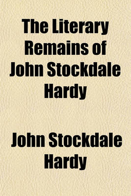 Book cover for The Literary Remains of John Stockdale Hardy