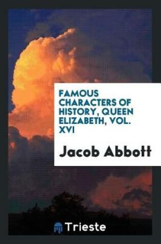 Cover of Famous Characters of History, Queen Elizabeth, Vol. XVI