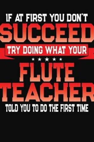 Cover of If At First You Don't Succeed Try Doing What Your Flute Teacher Told You To Do The First Time