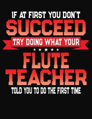 Book cover for If At First You Don't Succeed Try Doing What Your Flute Teacher Told You To Do The First Time