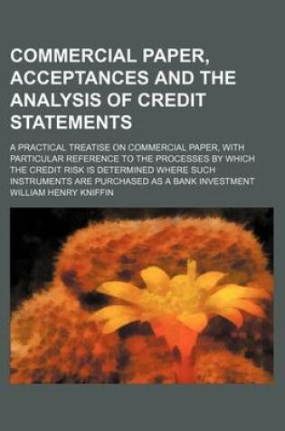 Cover of Commercial Paper, Acceptances and the Analysis of Credit Statements; A Practical Treatise on Commercial Paper, with Particular Reference to the Processes by Which the Credit Risk Is Determined Where Such Instruments Are Purchased as a Bank Investment