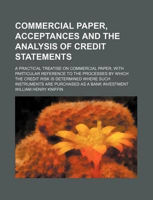 Cover of Commercial Paper, Acceptances and the Analysis of Credit Statements; A Practical Treatise on Commercial Paper, with Particular Reference to the Processes by Which the Credit Risk Is Determined Where Such Instruments Are Purchased as a Bank Investment
