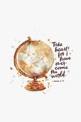 Book cover for Take heart! for I have over-come the world. -JOHN 16