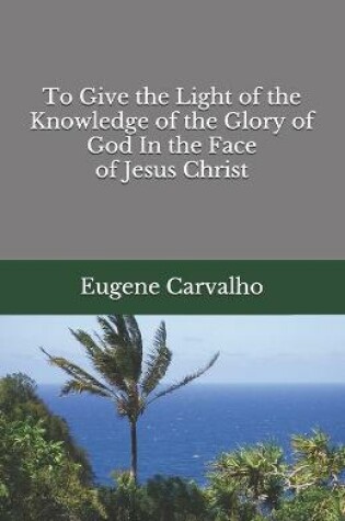 Cover of To Give the Light of the Knowledge of the Glory of God In the Face of Jesus Christ