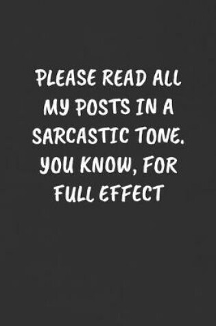 Cover of Please Read All My Posts in a Sarcastic Tone. You Know, for Full Effect