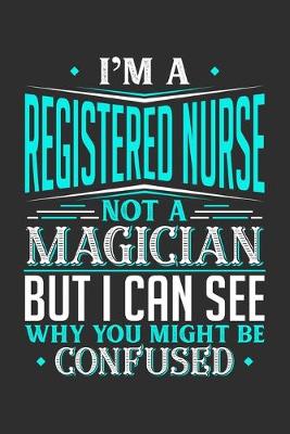 Book cover for I'm A Registered Nurse Not A Magician But I can See Why You Might Be Confused