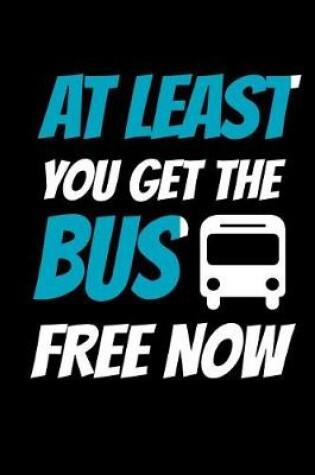 Cover of At Least You Get The Bus Free Now
