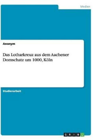 Cover of Das Lotharkreuz aus dem Aachener Domschatz um 1000, Koeln